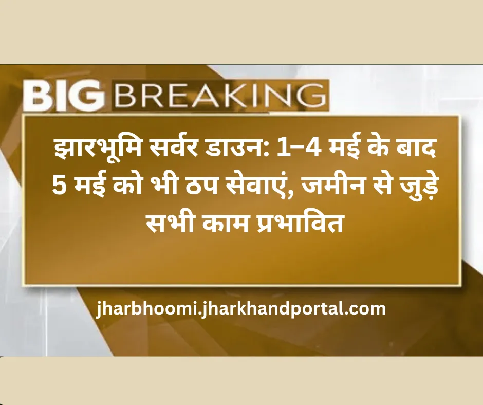 झारभूमि सर्वर डाउन: 1–4 मई के बाद 5 मई को भी ठप सेवाएं, जमीन से जुड़े सभी काम प्रभावित